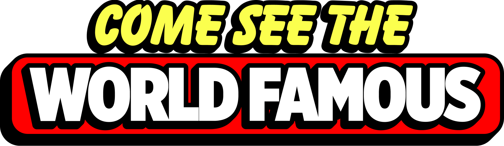 "Come see the world famous"