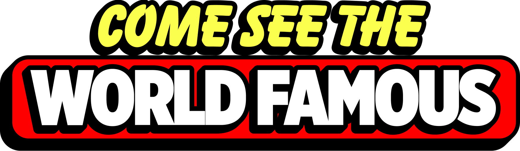 "Come see the world famous"